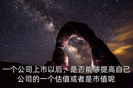 一個(gè)公司上市以后，是否能夠提高自己公司的一個(gè)估值或者是市值呢