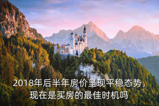 2018年后半年房?jī)r(jià)呈現(xiàn)平穩(wěn)態(tài)勢(shì)，現(xiàn)在是買(mǎi)房的最佳時(shí)機(jī)嗎