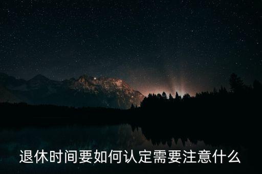 退休時間要如何認(rèn)定需要注意什么