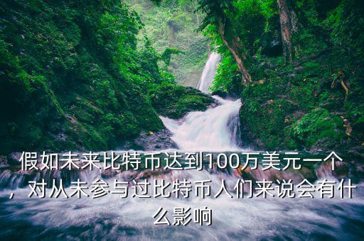 假如未來比特幣達到100萬美元一個，對從未參與過比特幣人們來說會有什么影響