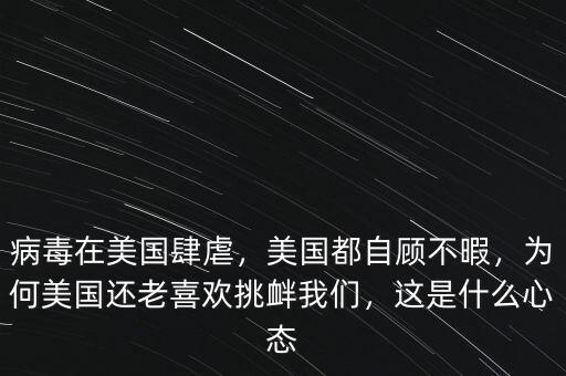 病毒在美國(guó)肆虐，美國(guó)都自顧不暇，為何美國(guó)還老喜歡挑釁我們，這是什么心態(tài)