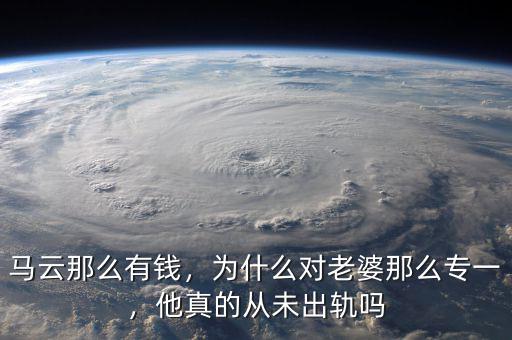 馬云那么有錢，為什么對(duì)老婆那么專一，他真的從未出軌嗎