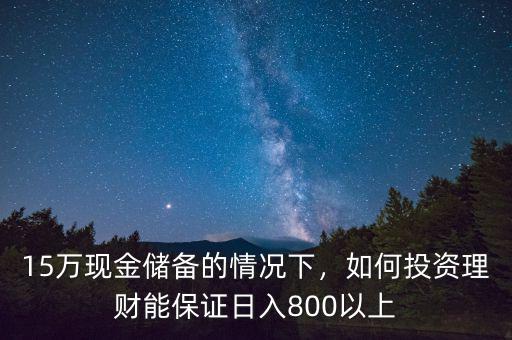 15萬現(xiàn)金儲(chǔ)備的情況下，如何投資理財(cái)能保證日入800以上