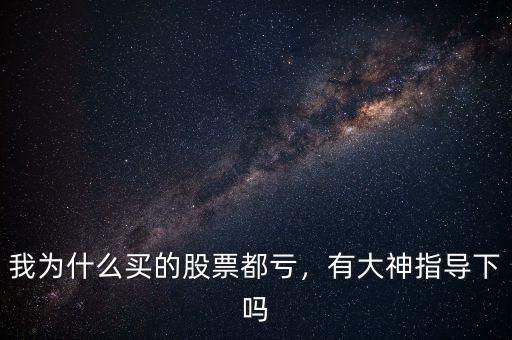 我為什么買(mǎi)的股票都虧，有大神指導(dǎo)下嗎