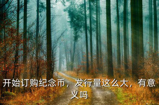 開始訂購紀(jì)念幣，發(fā)行量這么大，有意義嗎