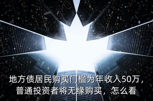 地方債居民購(gòu)買門(mén)檻為年收入50萬(wàn)，普通投資者將無(wú)緣購(gòu)買，怎么看