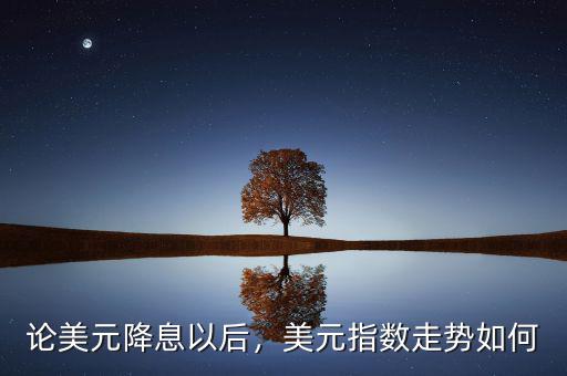 論美元降息以后，美元指數(shù)走勢(shì)如何