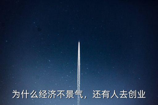 為什么經(jīng)濟不景氣，還有人去創(chuàng)業(yè)
