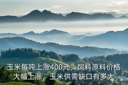 玉米每噸上漲400元，飼料原料價(jià)格大幅上漲，玉米供需缺口有多大