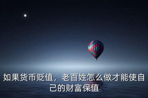 如果貨幣貶值，老百姓怎么做才能使自己的財富保值