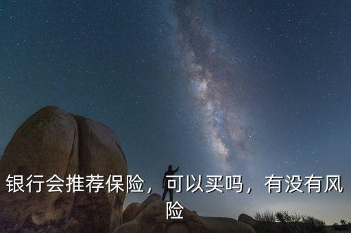 銀行會(huì)推薦保險(xiǎn)，可以買嗎，有沒(méi)有風(fēng)險(xiǎn)