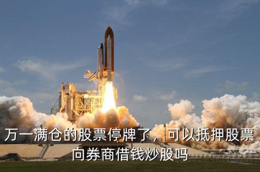 萬一滿倉的股票停牌了，可以抵押股票向券商借錢炒股嗎
