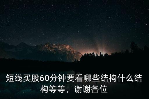 短線買股60分鐘要看哪些結(jié)構(gòu)什么結(jié)構(gòu)等等，謝謝各位