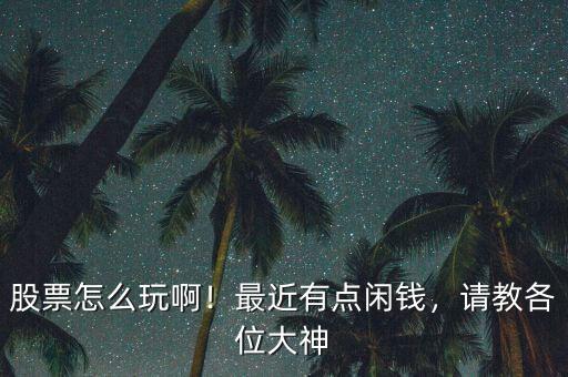 股票怎么玩??！最近有點(diǎn)閑錢，請教各位大神