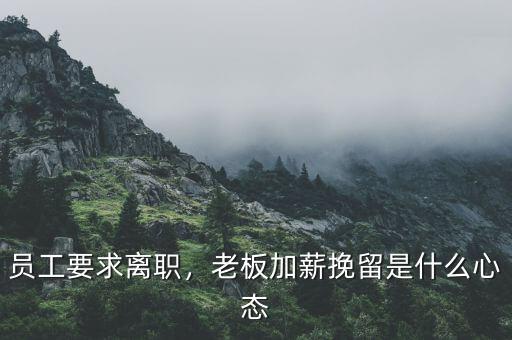 員工要求離職，老板加薪挽留是什么心態(tài)