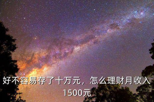 好不容易存了十萬元，怎么理財月收入1500元
