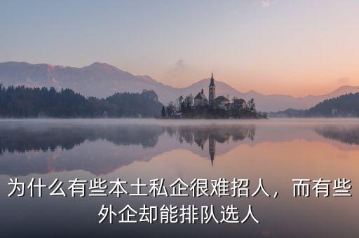 為什么有些本土私企很難招人，而有些外企卻能排隊(duì)選人