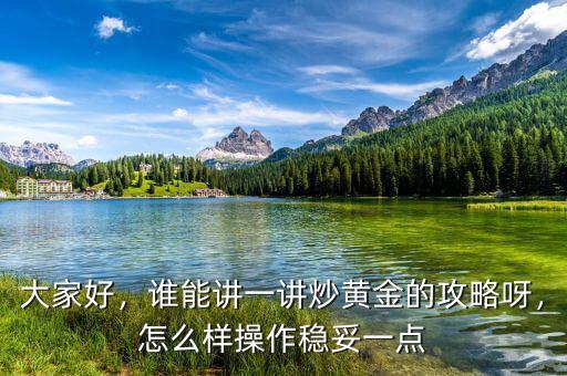 大家好，誰能講一講炒黃金的攻略呀，怎么樣操作穩(wěn)妥一點(diǎn)