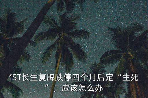 *ST長生復(fù)牌跌停四個月后定“生死”，應(yīng)該怎么辦