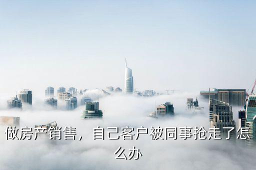做房產(chǎn)銷售，自己客戶被同事?lián)屪吡嗽趺崔k