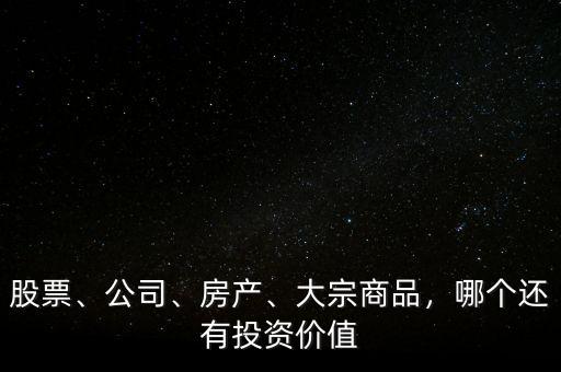 股票、公司、房產(chǎn)、大宗商品，哪個(gè)還有投資價(jià)值