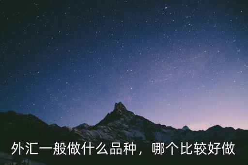 外匯一般做什么品種，哪個(gè)比較好做