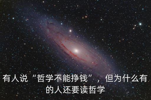 有人說“哲學不能掙錢”，但為什么有的人還要讀哲學