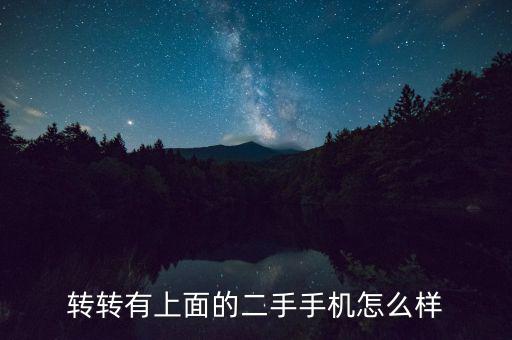 轉(zhuǎn)轉(zhuǎn)二手機怎么樣,轉(zhuǎn)轉(zhuǎn)二手手機用的怎么樣那