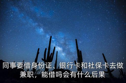 同事要借身份證、銀行卡和社?？ㄈプ黾媛殻芙鑶釙?huì)有什么后果