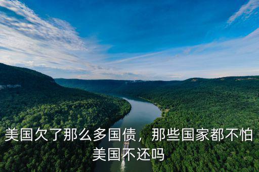 美國(guó)欠了那么多國(guó)債，那些國(guó)家都不怕美國(guó)不還嗎