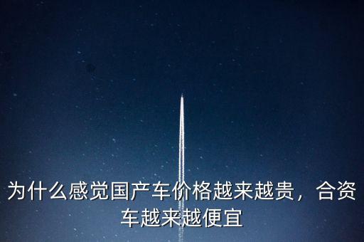 為什么感覺國產(chǎn)車價格越來越貴，合資車越來越便宜