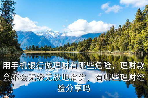 用手機(jī)銀行做理財(cái)有哪些危險(xiǎn)，理財(cái)款會(huì)不會(huì)無(wú)緣無(wú)故地消失，有哪些理財(cái)經(jīng)驗(yàn)分享嗎