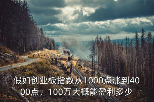 假如創(chuàng)業(yè)板指數(shù)從1000點(diǎn)漲到4000點(diǎn)，100萬大概能盈利多少