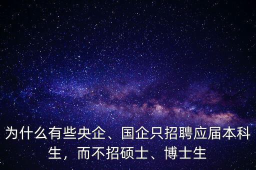 為什么有些央企、國企只招聘應屆本科生，而不招碩士、博士生