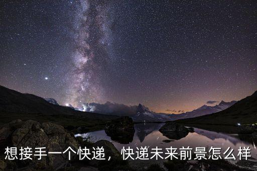 想接手一個快遞，快遞未來前景怎么樣