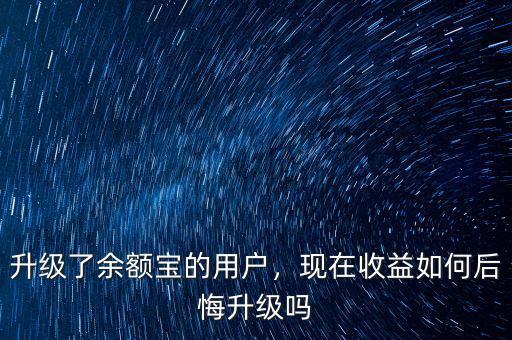 升級了余額寶的用戶，現(xiàn)在收益如何后悔升級嗎