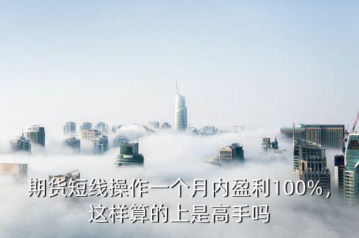 期貨短線操作一個(gè)月內(nèi)盈利100%，這樣算的上是高手嗎