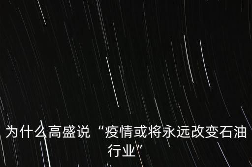 為什么高盛說“疫情或將永遠改變石油行業(yè)”