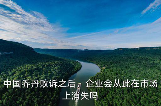 中國(guó)喬丹敗訴之后，企業(yè)會(huì)從此在市場(chǎng)上消失嗎