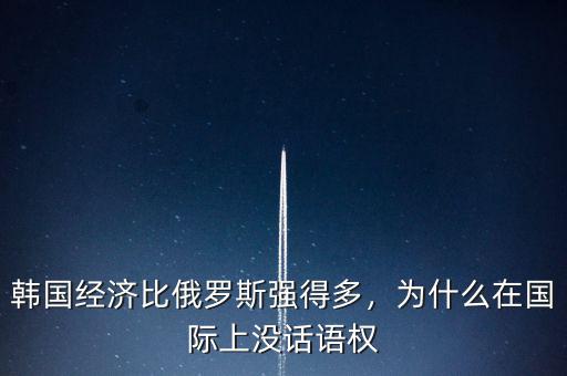韓國經(jīng)濟(jì)比俄羅斯強(qiáng)得多，為什么在國際上沒話語權(quán)