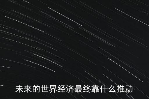 未來的世界經濟最終靠什么推動
