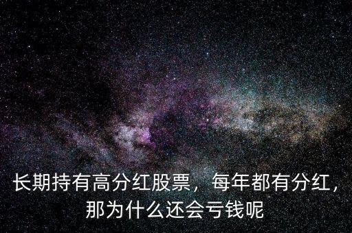 長期持有高分紅股票，每年都有分紅，那為什么還會虧錢呢