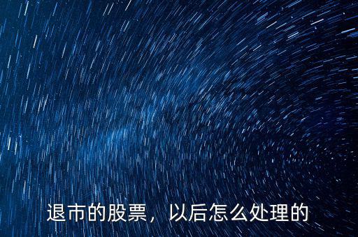 退市的股票，以后怎么處理的
