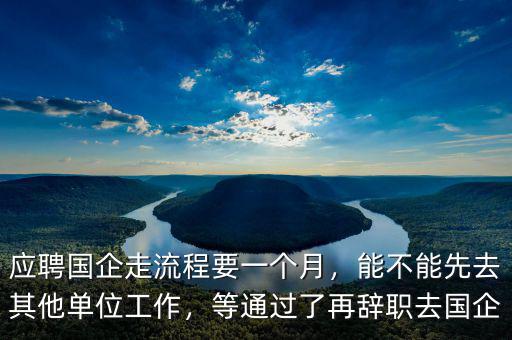 應(yīng)聘國企走流程要一個(gè)月，能不能先去其他單位工作，等通過了再辭職去國企