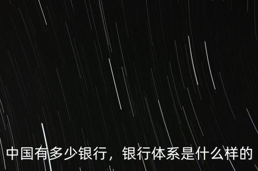 中國有多少銀行，銀行體系是什么樣的