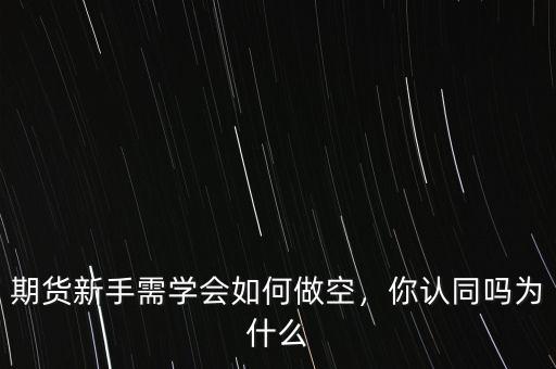 期貨新手需學(xué)會如何做空，你認(rèn)同嗎為什么