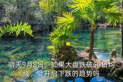 明天9月8日，如果大盤(pán)跌破60日均線，會(huì)開(kāi)啟下跌的趨勢(shì)嗎