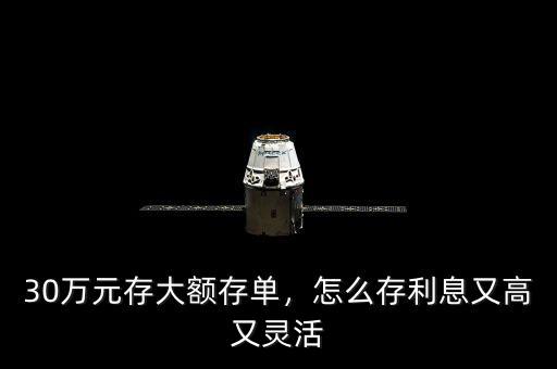 30萬元存大額存單，怎么存利息又高又靈活