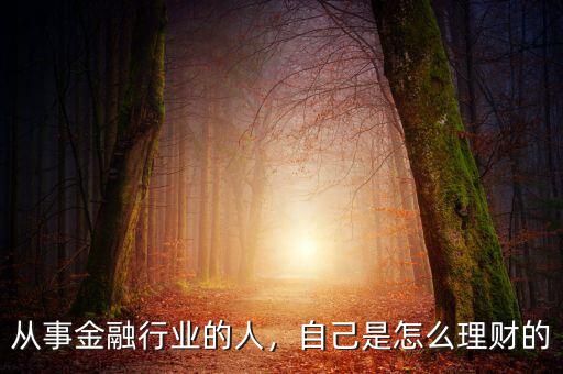 從事金融行業(yè)的人，自己是怎么理財?shù)? class=