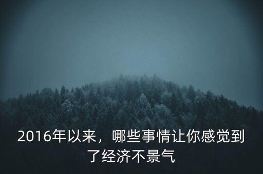 2016年以來(lái)，哪些事情讓你感覺(jué)到了經(jīng)濟(jì)不景氣